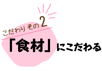 「食材」 にこだわる